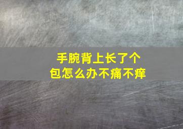 手腕背上长了个包怎么办不痛不痒