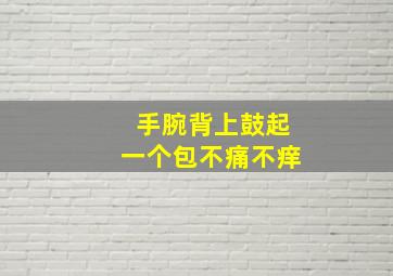 手腕背上鼓起一个包不痛不痒