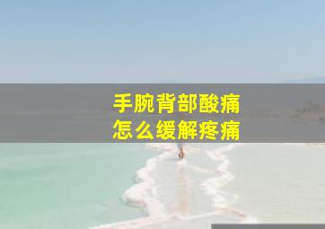 手腕背部酸痛怎么缓解疼痛