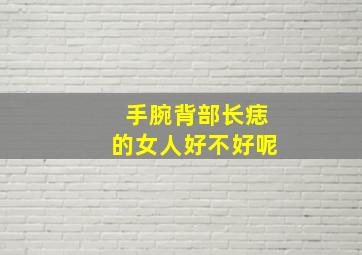 手腕背部长痣的女人好不好呢