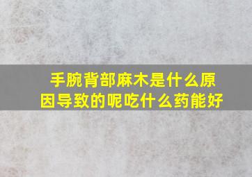 手腕背部麻木是什么原因导致的呢吃什么药能好