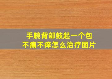 手腕背部鼓起一个包不痛不痒怎么治疗图片