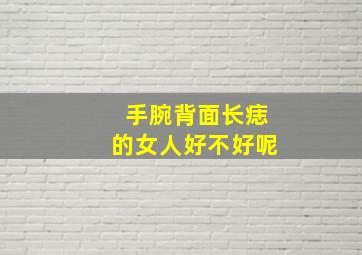 手腕背面长痣的女人好不好呢