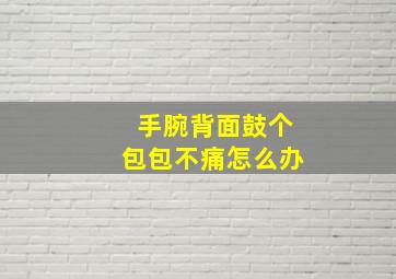 手腕背面鼓个包包不痛怎么办