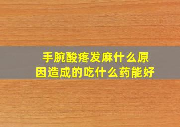 手腕酸疼发麻什么原因造成的吃什么药能好