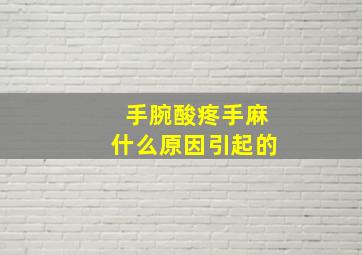 手腕酸疼手麻什么原因引起的