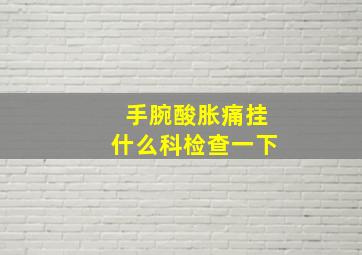 手腕酸胀痛挂什么科检查一下