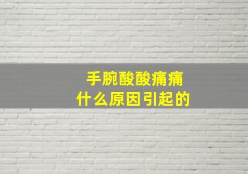 手腕酸酸痛痛什么原因引起的