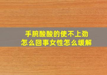 手腕酸酸的使不上劲怎么回事女性怎么缓解