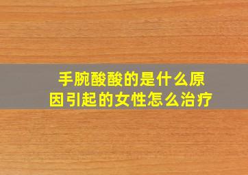 手腕酸酸的是什么原因引起的女性怎么治疗