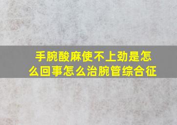 手腕酸麻使不上劲是怎么回事怎么治腕管综合征