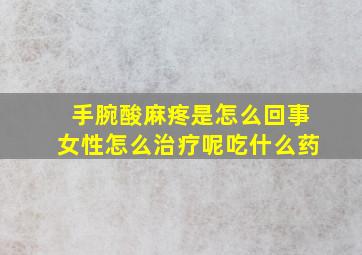 手腕酸麻疼是怎么回事女性怎么治疗呢吃什么药