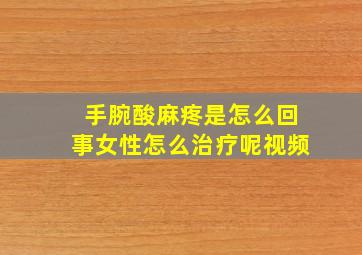 手腕酸麻疼是怎么回事女性怎么治疗呢视频