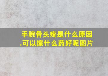 手腕骨头疼是什么原因.可以擦什么药好呢图片