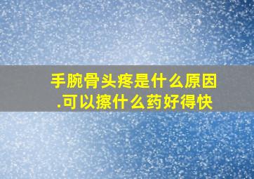 手腕骨头疼是什么原因.可以擦什么药好得快