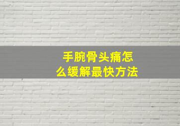 手腕骨头痛怎么缓解最快方法