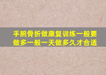 手腕骨折做康复训练一般要做多一般一天做多久才合适