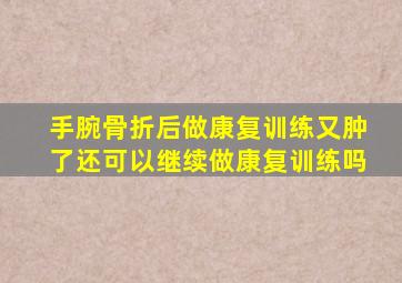 手腕骨折后做康复训练又肿了还可以继续做康复训练吗