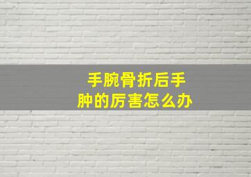 手腕骨折后手肿的厉害怎么办