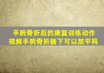 手腕骨折后的康复训练动作视频手腕骨折躺下可以放平吗