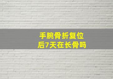 手腕骨折复位后7天在长骨吗