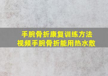 手腕骨折康复训练方法视频手腕骨折能用热水敷