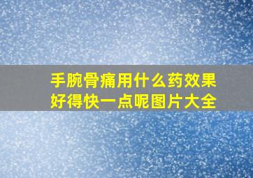 手腕骨痛用什么药效果好得快一点呢图片大全