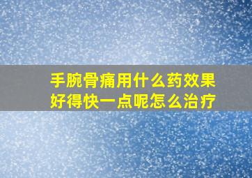 手腕骨痛用什么药效果好得快一点呢怎么治疗