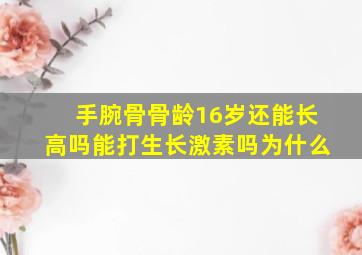 手腕骨骨龄16岁还能长高吗能打生长激素吗为什么