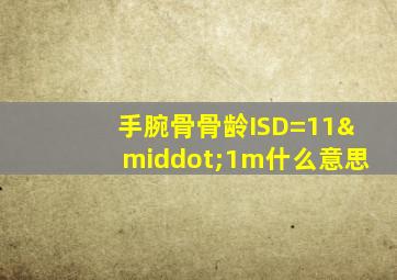 手腕骨骨龄ISD=11·1m什么意思