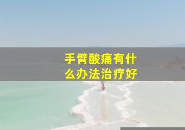 手臂酸痛有什么办法治疗好