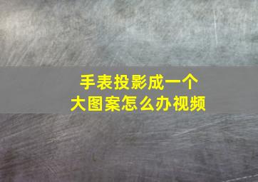 手表投影成一个大图案怎么办视频