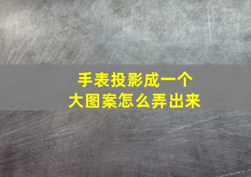 手表投影成一个大图案怎么弄出来