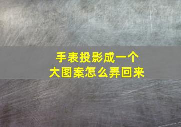 手表投影成一个大图案怎么弄回来