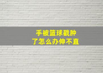 手被篮球戳肿了怎么办伸不直