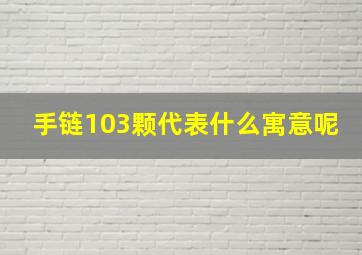 手链103颗代表什么寓意呢