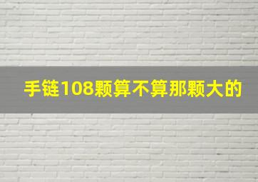 手链108颗算不算那颗大的