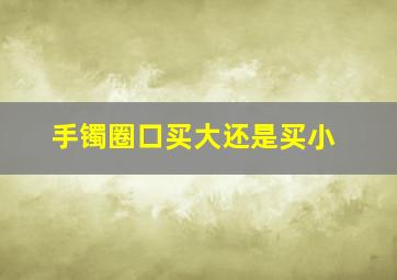 手镯圈口买大还是买小