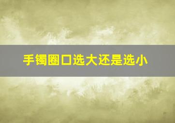 手镯圈口选大还是选小