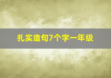 扎实造句7个字一年级