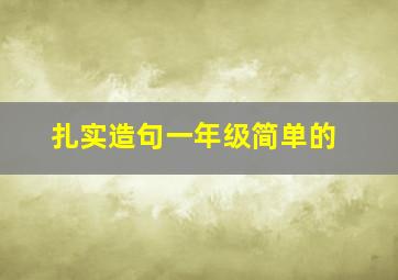 扎实造句一年级简单的