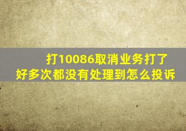 打10086取消业务打了好多次都没有处理到怎么投诉