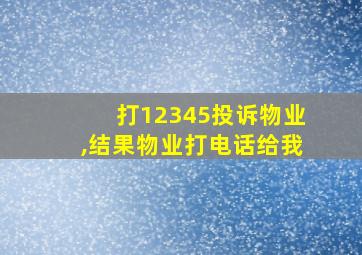 打12345投诉物业,结果物业打电话给我