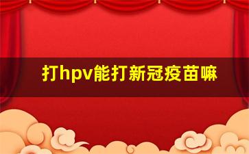 打hpv能打新冠疫苗嘛