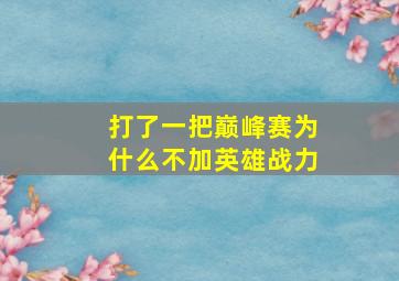 打了一把巅峰赛为什么不加英雄战力