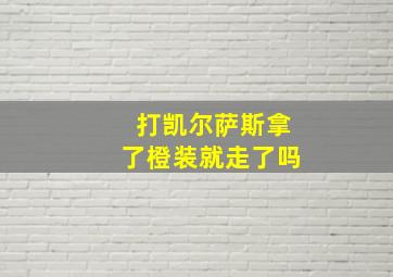 打凯尔萨斯拿了橙装就走了吗