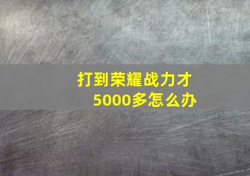 打到荣耀战力才5000多怎么办