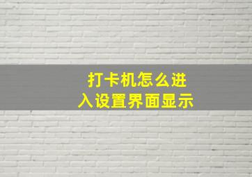 打卡机怎么进入设置界面显示