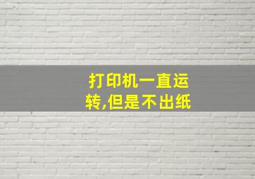 打印机一直运转,但是不出纸