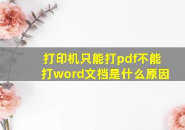 打印机只能打pdf不能打word文档是什么原因